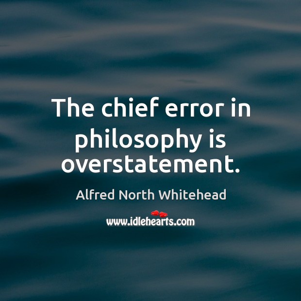 The chief error in philosophy is overstatement. Alfred North Whitehead Picture Quote