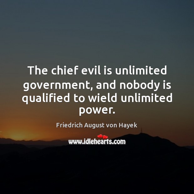 The chief evil is unlimited government, and nobody is qualified to wield unlimited power. Image