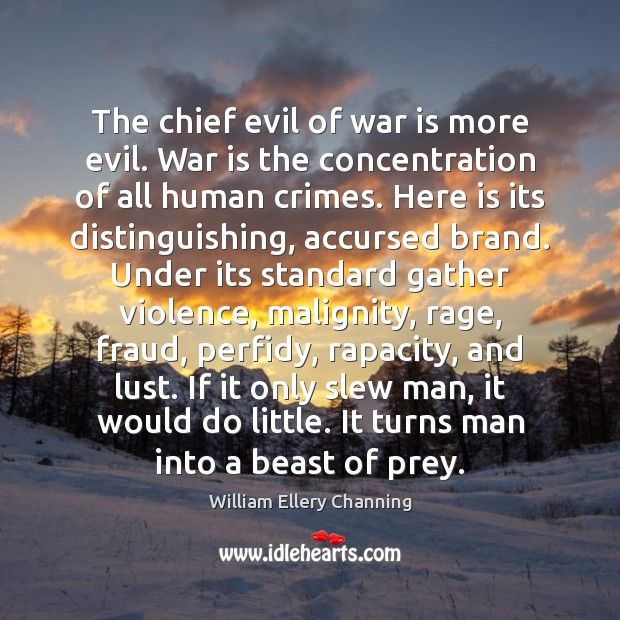 The chief evil of war is more evil. War is the concentration William Ellery Channing Picture Quote