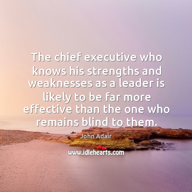 The chief executive who knows his strengths and weaknesses as a leader is likely to be John Adair Picture Quote