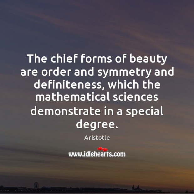The chief forms of beauty are order and symmetry and definiteness, which Aristotle Picture Quote