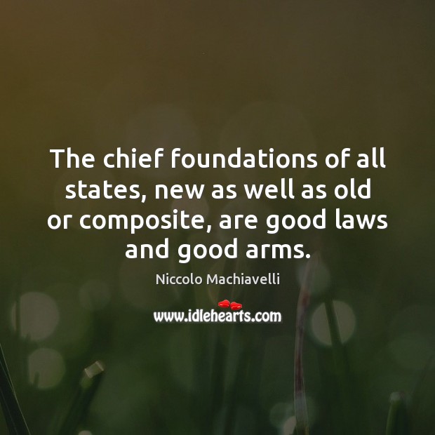 The chief foundations of all states, new as well as old or Niccolo Machiavelli Picture Quote