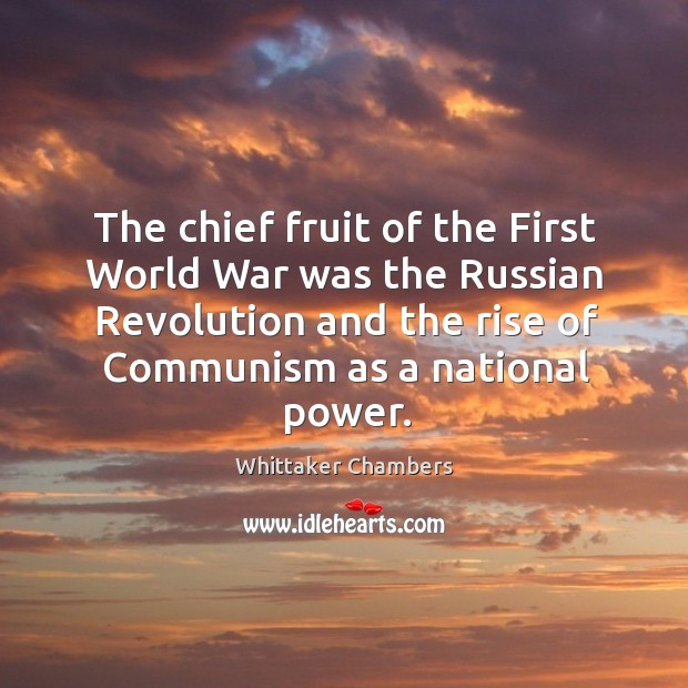 The chief fruit of the first world war was the russian revolution and the rise of Whittaker Chambers Picture Quote