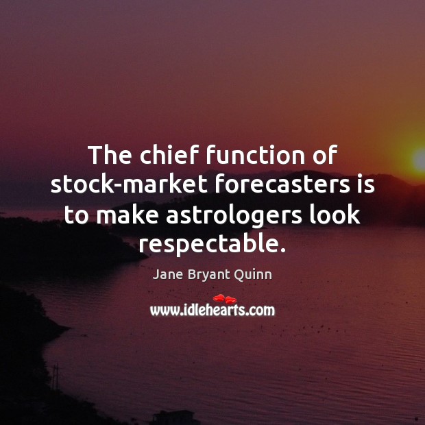 The chief function of stock-market forecasters is to make astrologers look respectable. Jane Bryant Quinn Picture Quote