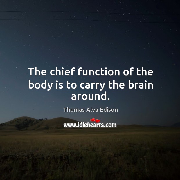 The chief function of the body is to carry the brain around. Thomas Alva Edison Picture Quote
