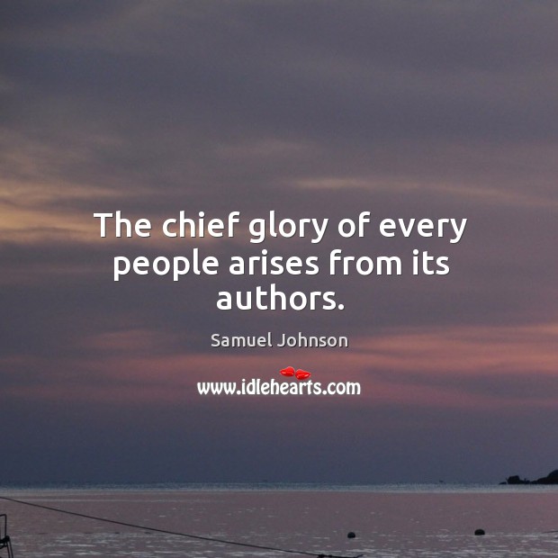 The chief glory of every people arises from its authors. Samuel Johnson Picture Quote