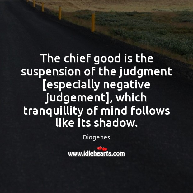 The chief good is the suspension of the judgment [especially negative judgement], Diogenes Picture Quote
