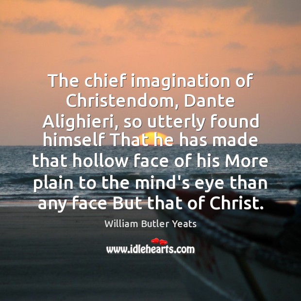 The chief imagination of Christendom, Dante Alighieri, so utterly found himself That William Butler Yeats Picture Quote