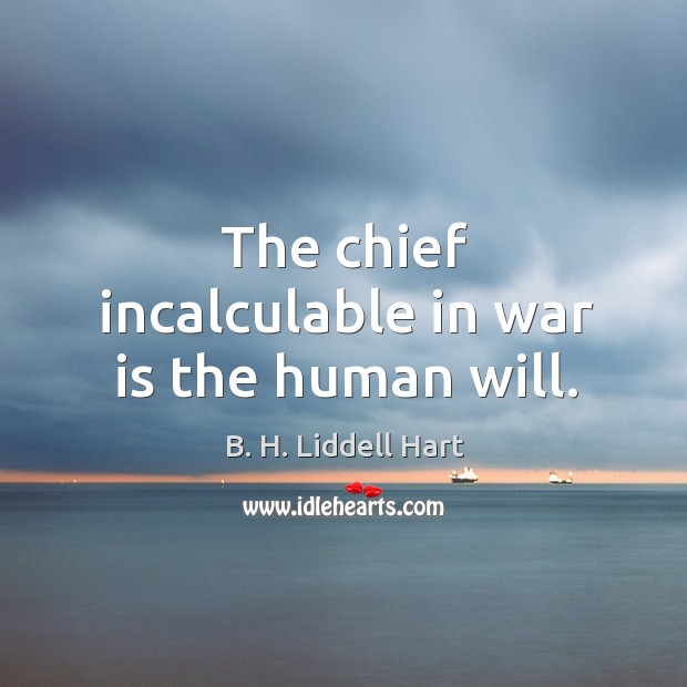 The chief incalculable in war is the human will. Image