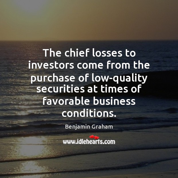 The chief losses to investors come from the purchase of low-quality securities Benjamin Graham Picture Quote