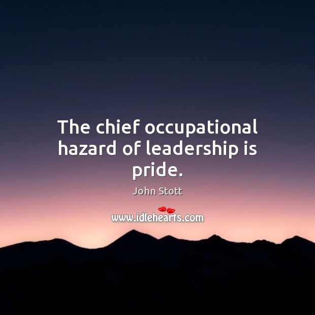 The chief occupational hazard of leadership is pride. John Stott Picture Quote