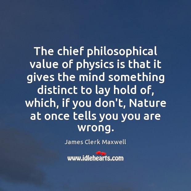 The chief philosophical value of physics is that it gives the mind Image