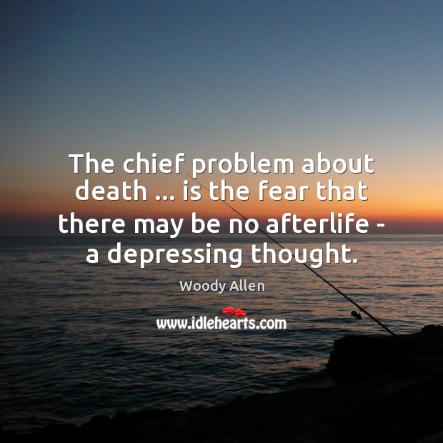 The chief problem about death … is the fear that there may be Woody Allen Picture Quote