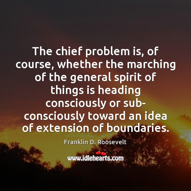 The chief problem is, of course, whether the marching of the general Franklin D. Roosevelt Picture Quote