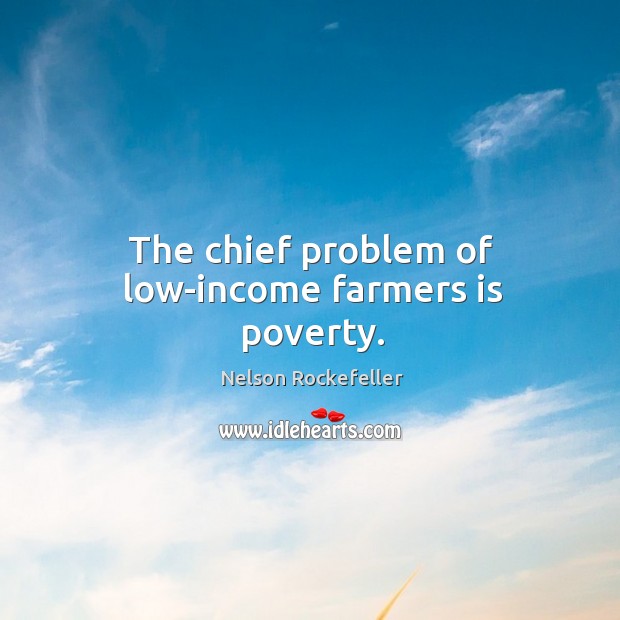 The chief problem of low-income farmers is poverty. Income Quotes Image