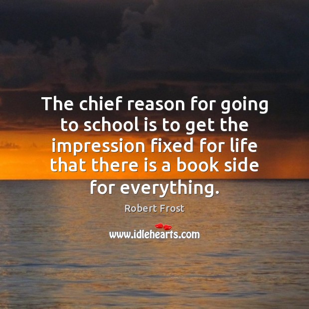 The chief reason for going to school is to get the impression Robert Frost Picture Quote
