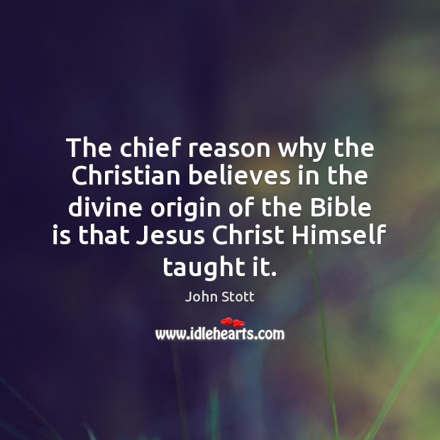 The chief reason why the Christian believes in the divine origin of John Stott Picture Quote