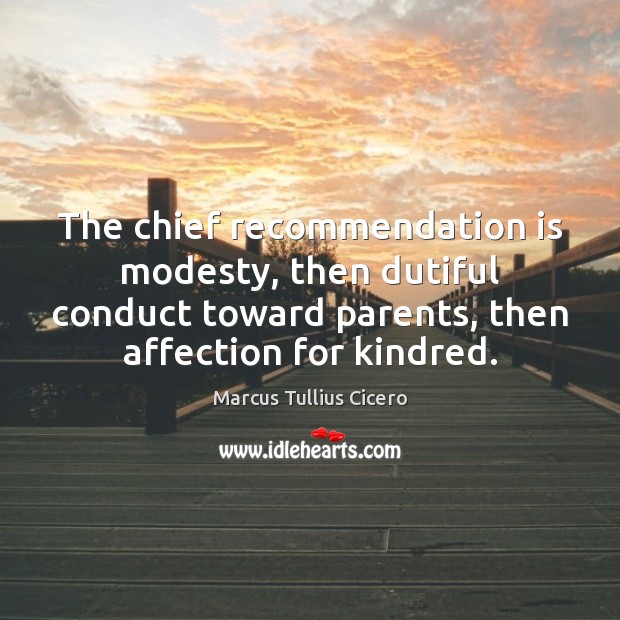 The chief recommendation is modesty, then dutiful conduct toward parents, then affection Marcus Tullius Cicero Picture Quote