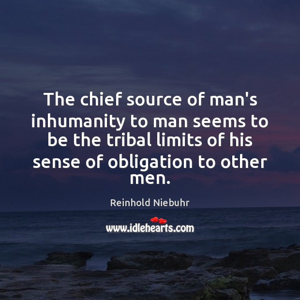 The chief source of man’s inhumanity to man seems to be the Reinhold Niebuhr Picture Quote