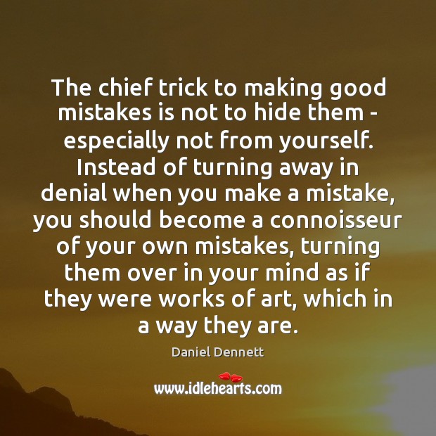 The chief trick to making good mistakes is not to hide them Daniel Dennett Picture Quote
