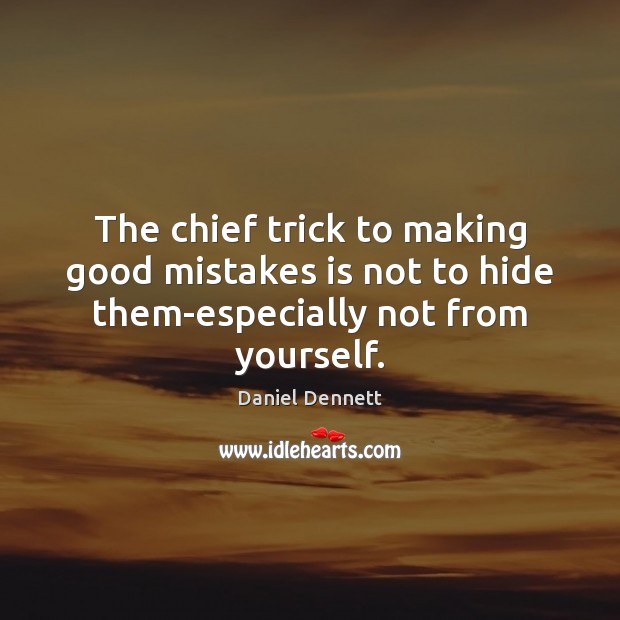 The chief trick to making good mistakes is not to hide them-especially not from yourself. Daniel Dennett Picture Quote