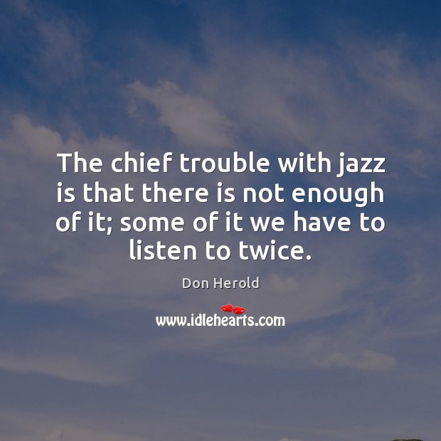 The chief trouble with jazz is that there is not enough of Don Herold Picture Quote