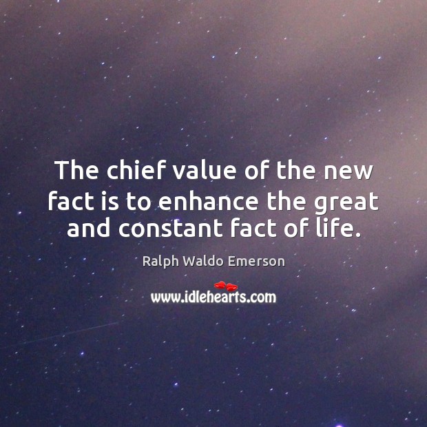 The chief value of the new fact is to enhance the great and constant fact of life. Image