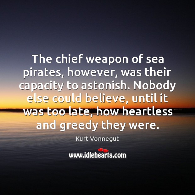 The chief weapon of sea pirates, however, was their capacity to astonish. Kurt Vonnegut Picture Quote