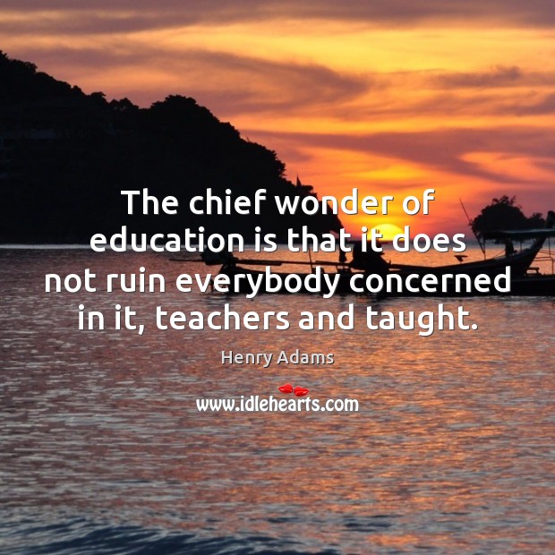 The chief wonder of education is that it does not ruin everybody Henry Adams Picture Quote