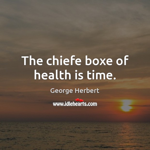 The chiefe boxe of health is time. Image