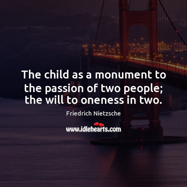 The child as a monument to the passion of two people; the will to oneness in two. Friedrich Nietzsche Picture Quote