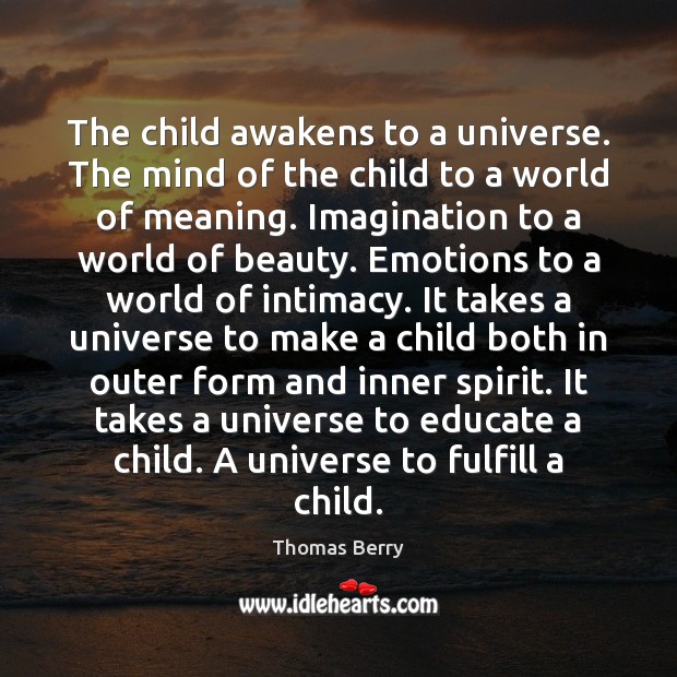 The child awakens to a universe. The mind of the child to Thomas Berry Picture Quote