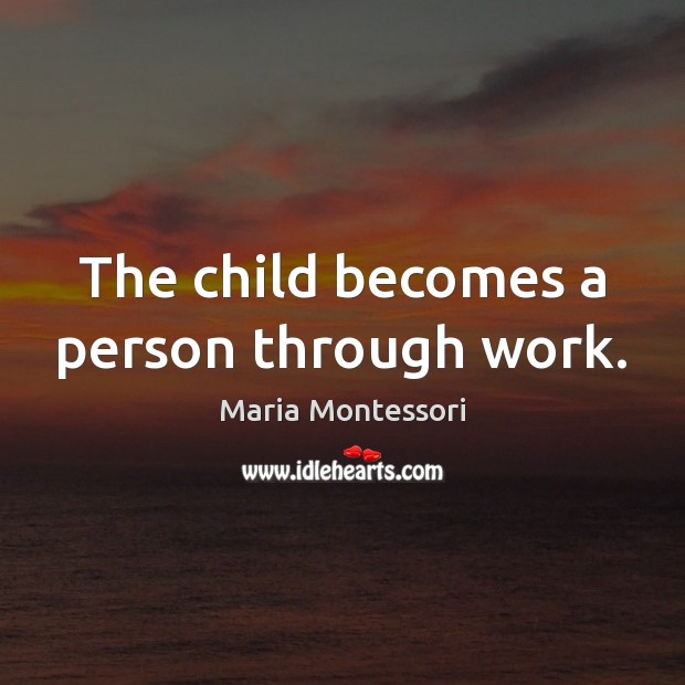 The child becomes a person through work. Maria Montessori Picture Quote