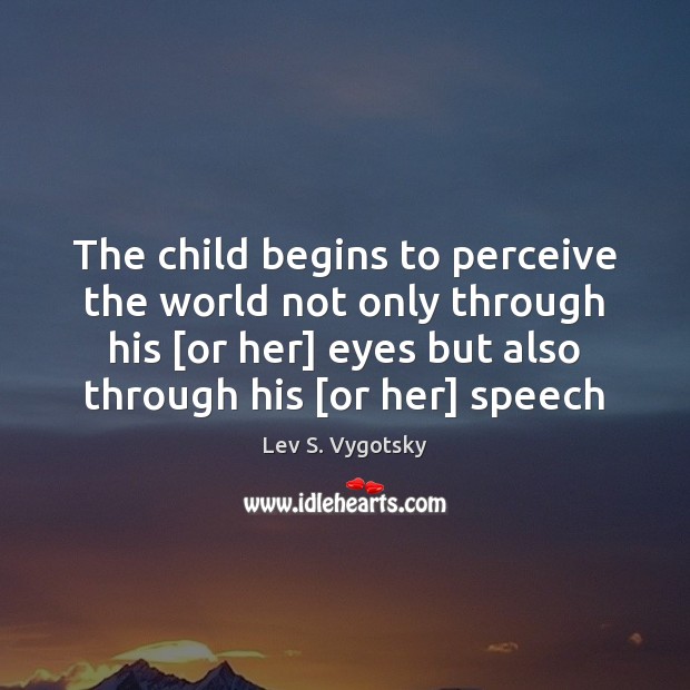 The child begins to perceive the world not only through his [or Image
