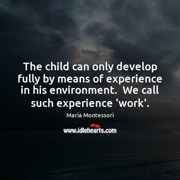 The child can only develop fully by means of experience in his Maria Montessori Picture Quote