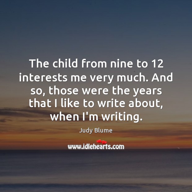 The child from nine to 12 interests me very much. And so, those Judy Blume Picture Quote