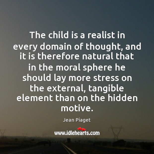 The child is a realist in every domain of thought, and it Jean Piaget Picture Quote