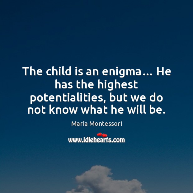 The child is an enigma… He has the highest potentialities, but we Maria Montessori Picture Quote