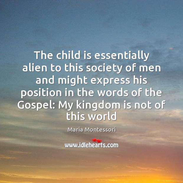 The child is essentially alien to this society of men and might Maria Montessori Picture Quote