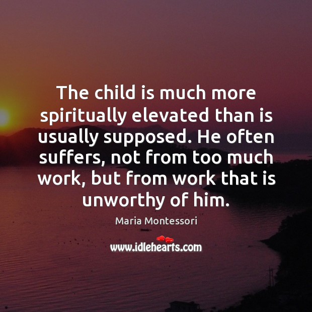 The child is much more spiritually elevated than is usually supposed. He Maria Montessori Picture Quote