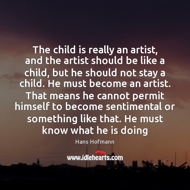 The child is really an artist, and the artist should be like Hans Hofmann Picture Quote