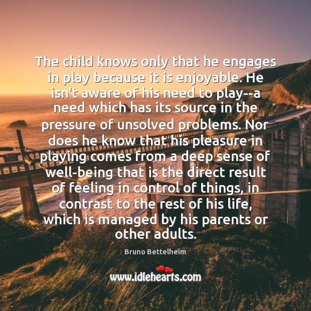 The child knows only that he engages in play because it is Bruno Bettelheim Picture Quote