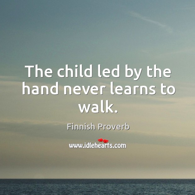 The child led by the hand never learns to walk. Finnish Proverbs Image