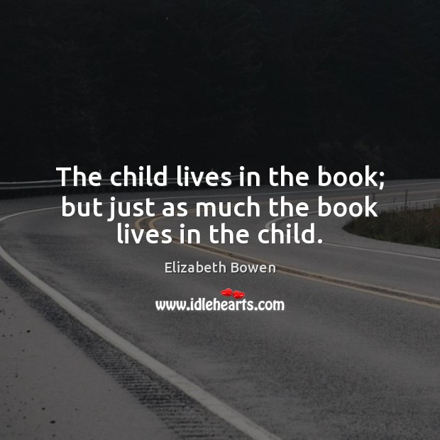 The child lives in the book; but just as much the book lives in the child. Elizabeth Bowen Picture Quote