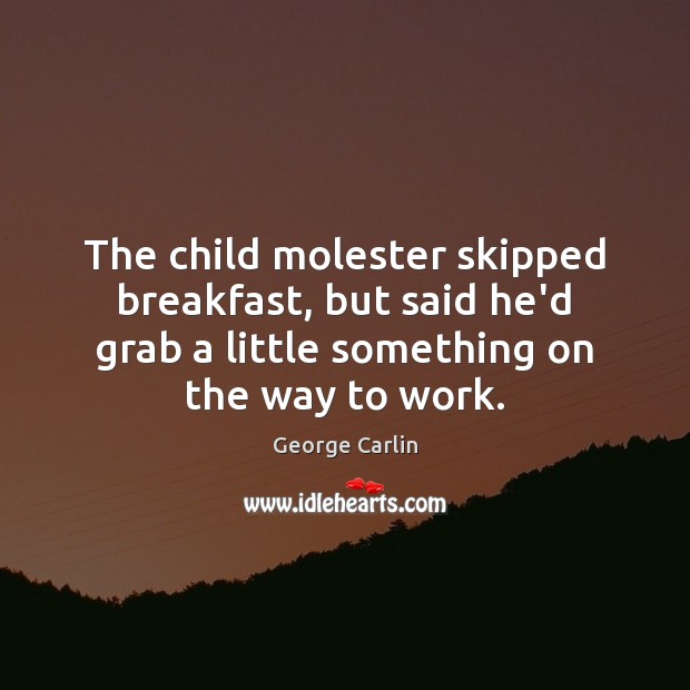The child molester skipped breakfast, but said he’d grab a little something George Carlin Picture Quote