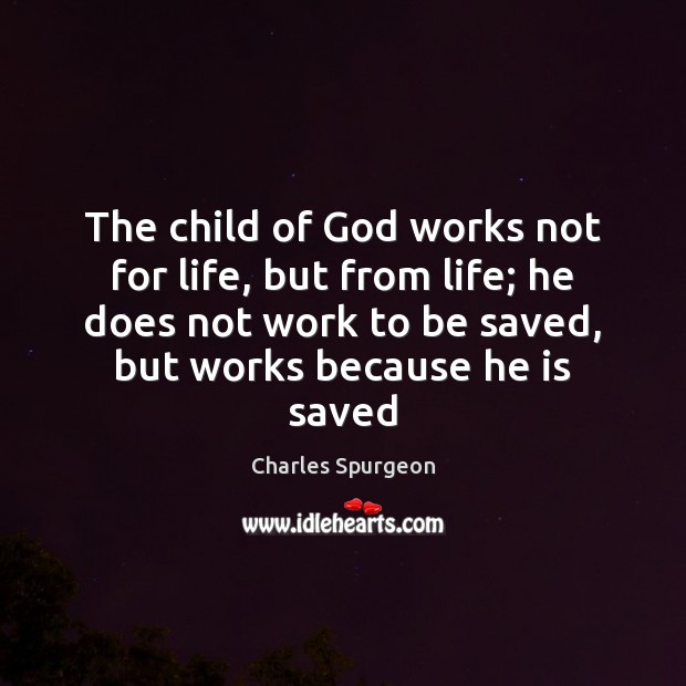The child of God works not for life, but from life; he Charles Spurgeon Picture Quote