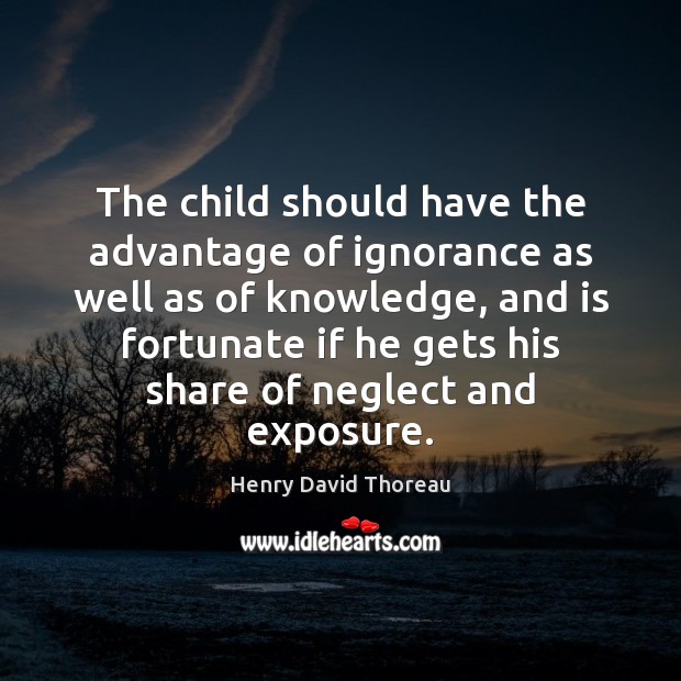 The child should have the advantage of ignorance as well as of Henry David Thoreau Picture Quote