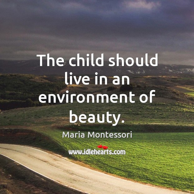 The child should live in an environment of beauty. Environment Quotes Image