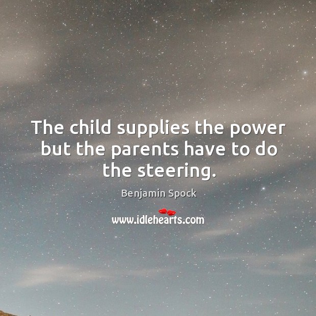The child supplies the power but the parents have to do the steering. Benjamin Spock Picture Quote