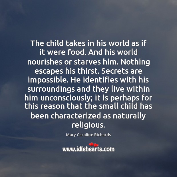 The child takes in his world as if it were food. And Mary Caroline Richards Picture Quote